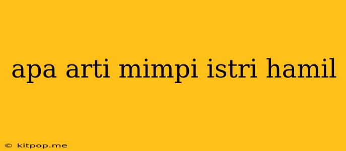 Apa Arti Mimpi Istri Hamil