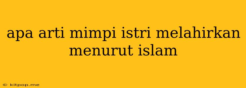 Apa Arti Mimpi Istri Melahirkan Menurut Islam