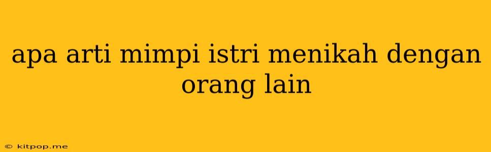 Apa Arti Mimpi Istri Menikah Dengan Orang Lain