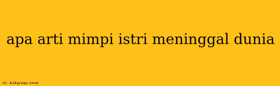 Apa Arti Mimpi Istri Meninggal Dunia