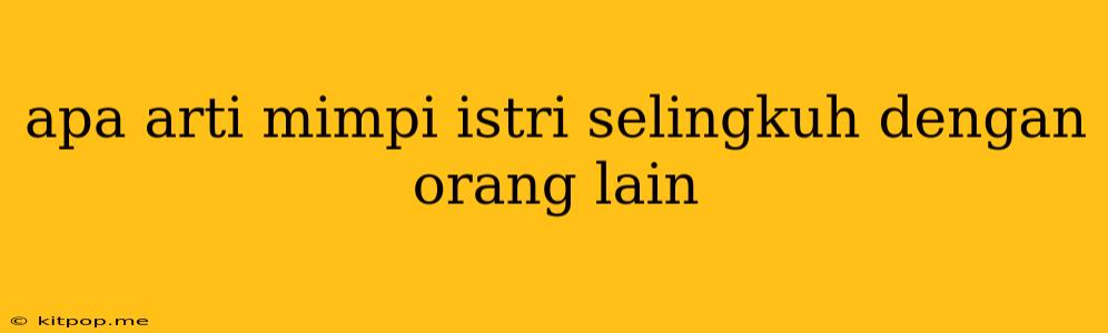 Apa Arti Mimpi Istri Selingkuh Dengan Orang Lain