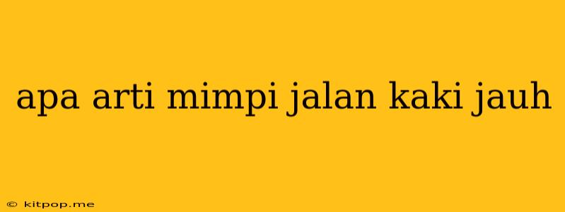 Apa Arti Mimpi Jalan Kaki Jauh