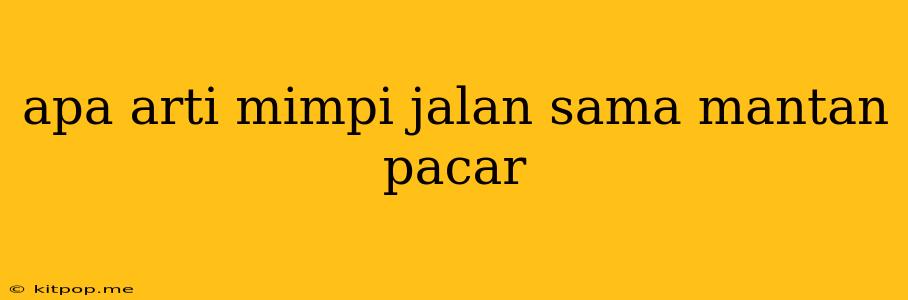 Apa Arti Mimpi Jalan Sama Mantan Pacar