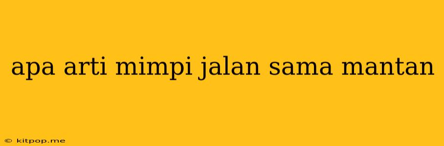 Apa Arti Mimpi Jalan Sama Mantan