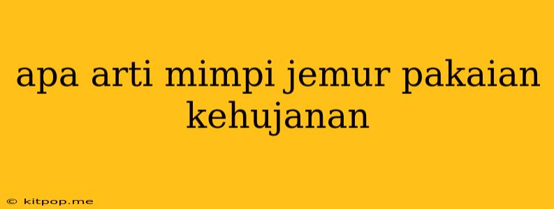 Apa Arti Mimpi Jemur Pakaian Kehujanan