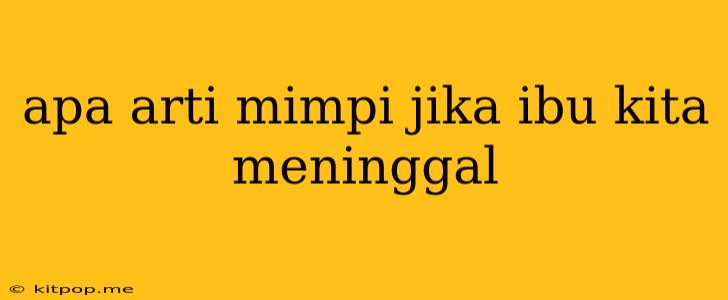 Apa Arti Mimpi Jika Ibu Kita Meninggal