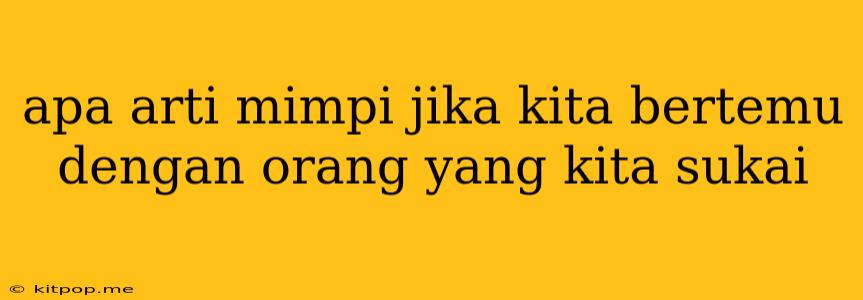 Apa Arti Mimpi Jika Kita Bertemu Dengan Orang Yang Kita Sukai