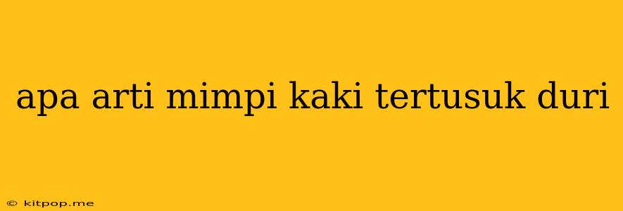 Apa Arti Mimpi Kaki Tertusuk Duri