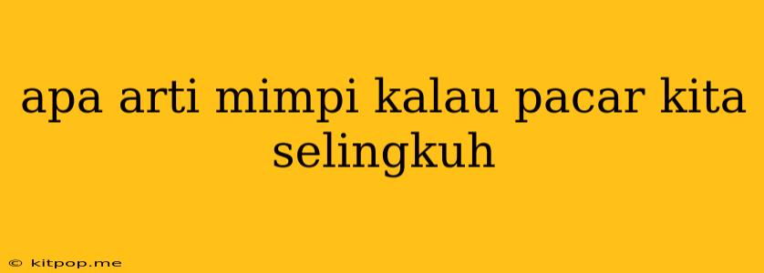 Apa Arti Mimpi Kalau Pacar Kita Selingkuh