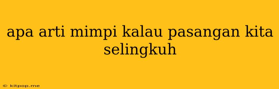 Apa Arti Mimpi Kalau Pasangan Kita Selingkuh