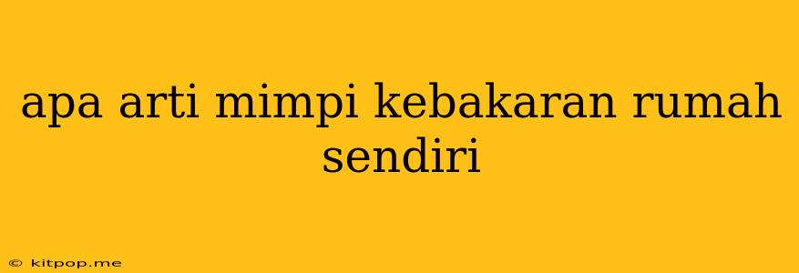 Apa Arti Mimpi Kebakaran Rumah Sendiri