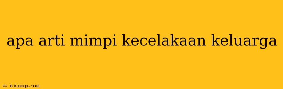 Apa Arti Mimpi Kecelakaan Keluarga