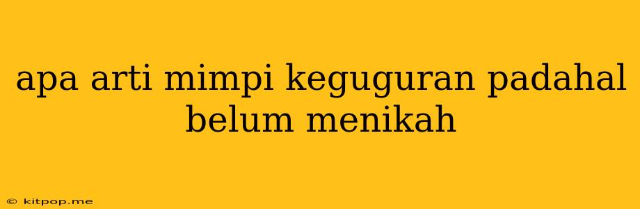 Apa Arti Mimpi Keguguran Padahal Belum Menikah