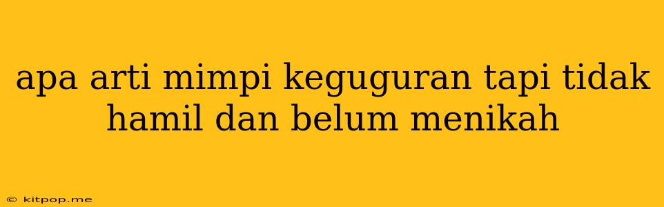 Apa Arti Mimpi Keguguran Tapi Tidak Hamil Dan Belum Menikah