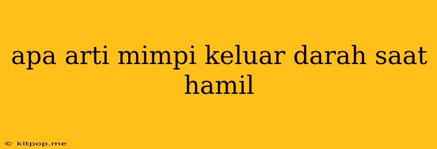 Apa Arti Mimpi Keluar Darah Saat Hamil