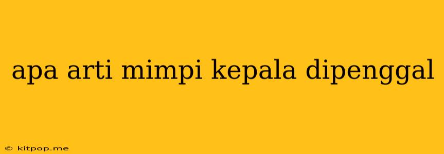 Apa Arti Mimpi Kepala Dipenggal