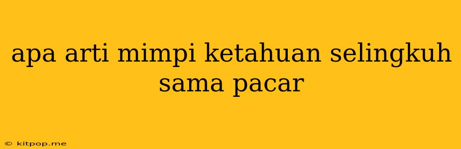 Apa Arti Mimpi Ketahuan Selingkuh Sama Pacar