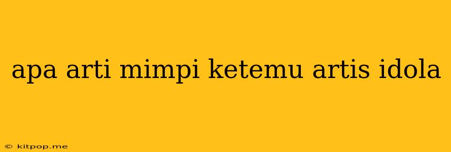 Apa Arti Mimpi Ketemu Artis Idola