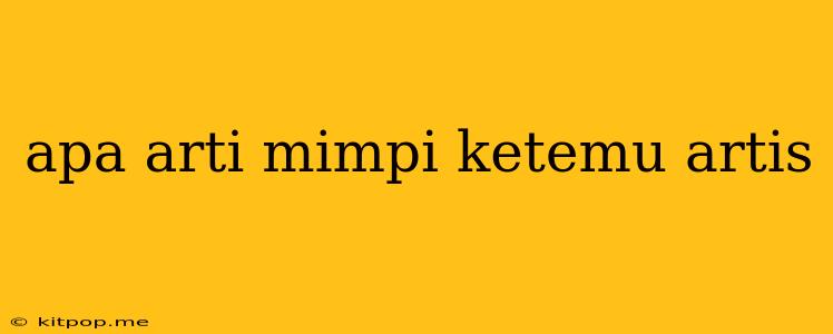 Apa Arti Mimpi Ketemu Artis