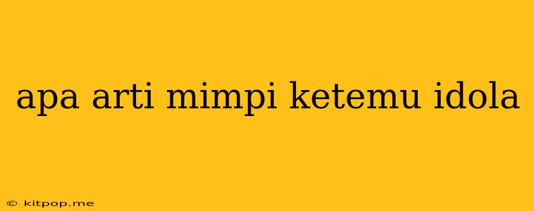 Apa Arti Mimpi Ketemu Idola