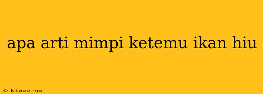 Apa Arti Mimpi Ketemu Ikan Hiu