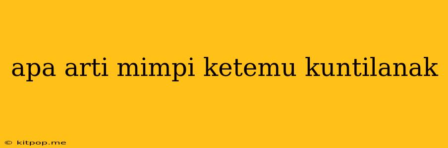 Apa Arti Mimpi Ketemu Kuntilanak