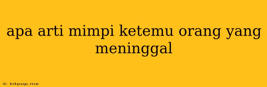 Apa Arti Mimpi Ketemu Orang Yang Meninggal