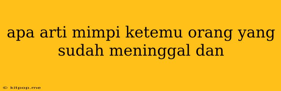 Apa Arti Mimpi Ketemu Orang Yang Sudah Meninggal Dan