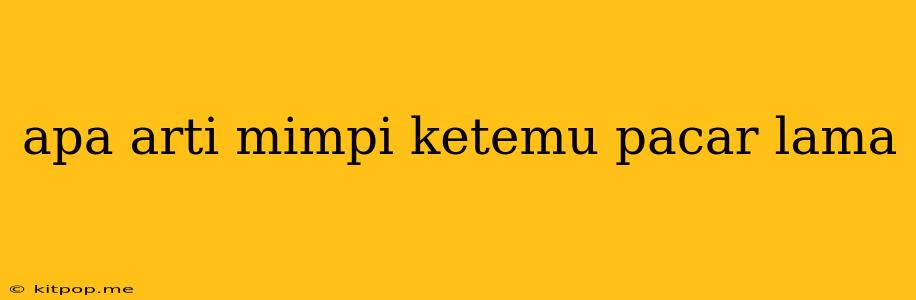 Apa Arti Mimpi Ketemu Pacar Lama