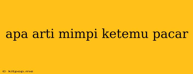 Apa Arti Mimpi Ketemu Pacar