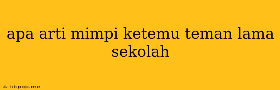 Apa Arti Mimpi Ketemu Teman Lama Sekolah