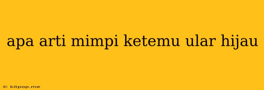 Apa Arti Mimpi Ketemu Ular Hijau