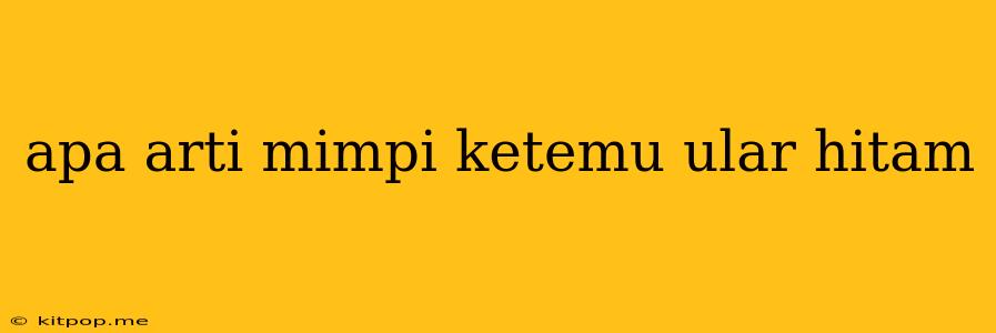 Apa Arti Mimpi Ketemu Ular Hitam