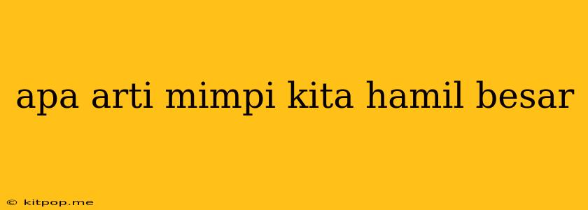 Apa Arti Mimpi Kita Hamil Besar