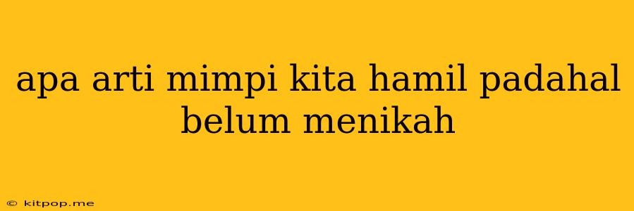 Apa Arti Mimpi Kita Hamil Padahal Belum Menikah