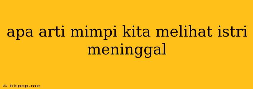 Apa Arti Mimpi Kita Melihat Istri Meninggal