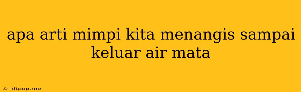 Apa Arti Mimpi Kita Menangis Sampai Keluar Air Mata