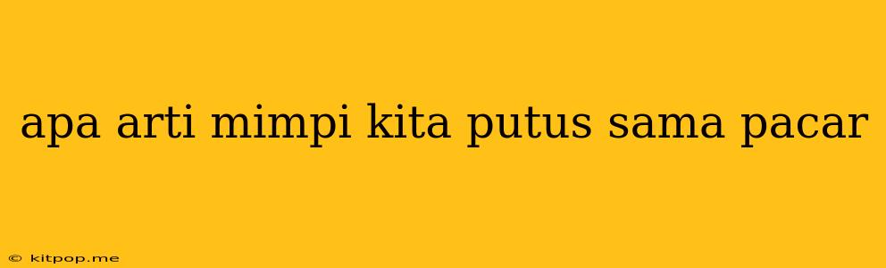 Apa Arti Mimpi Kita Putus Sama Pacar