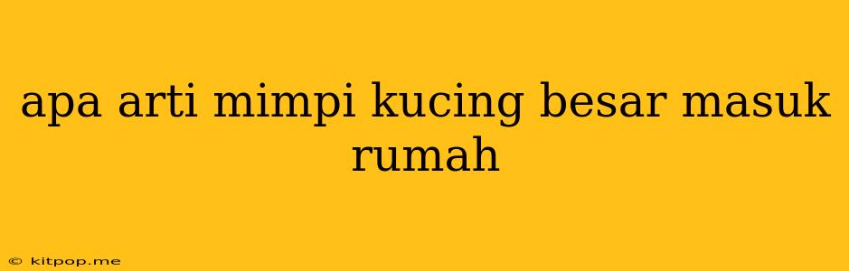 Apa Arti Mimpi Kucing Besar Masuk Rumah