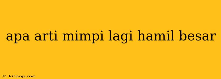 Apa Arti Mimpi Lagi Hamil Besar