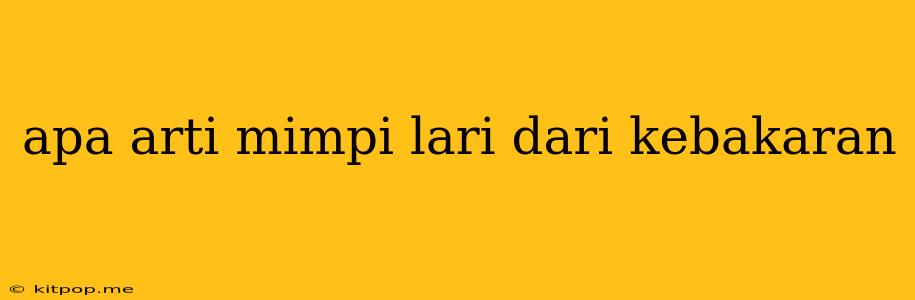 Apa Arti Mimpi Lari Dari Kebakaran