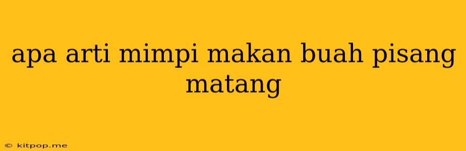 Apa Arti Mimpi Makan Buah Pisang Matang