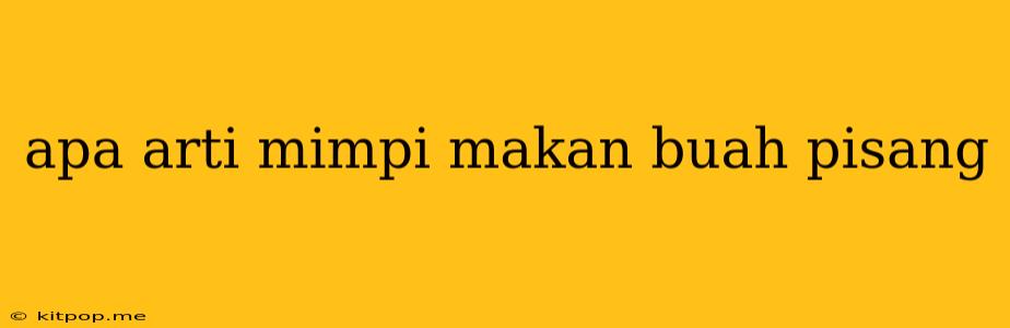 Apa Arti Mimpi Makan Buah Pisang