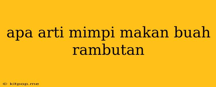 Apa Arti Mimpi Makan Buah Rambutan