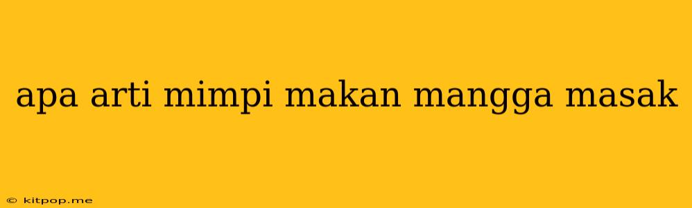 Apa Arti Mimpi Makan Mangga Masak