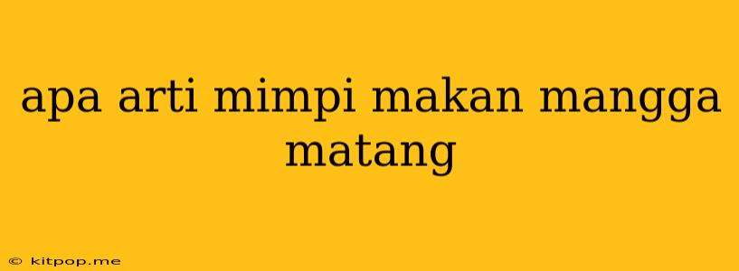 Apa Arti Mimpi Makan Mangga Matang