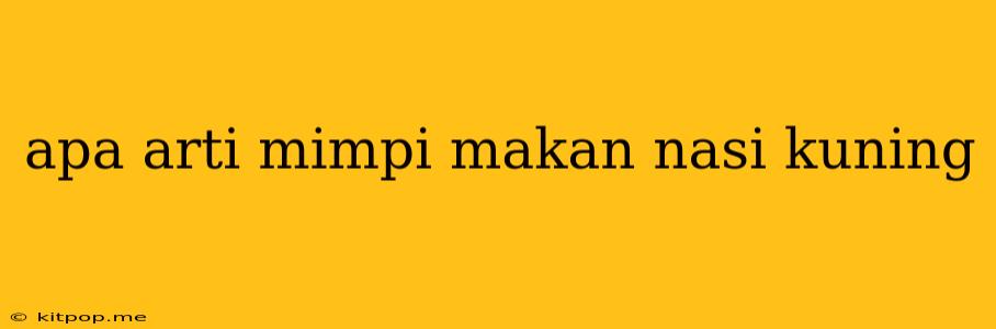 Apa Arti Mimpi Makan Nasi Kuning