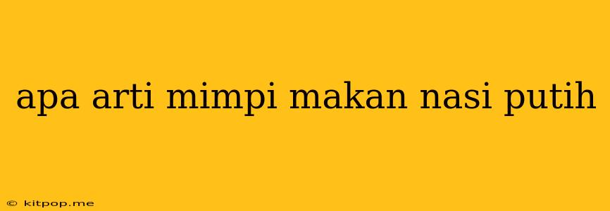 Apa Arti Mimpi Makan Nasi Putih