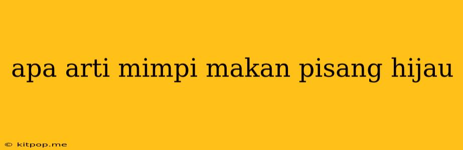 Apa Arti Mimpi Makan Pisang Hijau