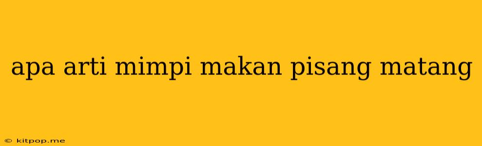 Apa Arti Mimpi Makan Pisang Matang